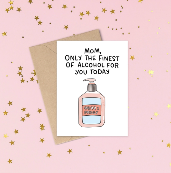 White card with words written in black that say Mom, only the finest of alcohol for you today and it has a picture of 99% proof hand sanitizer.